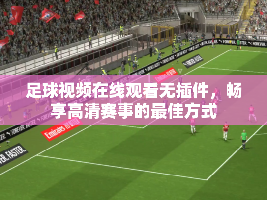 足球视频在线观看无插件，畅享高清赛事的最佳方式