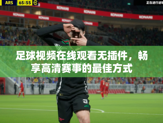 足球视频在线观看无插件，畅享高清赛事的最佳方式