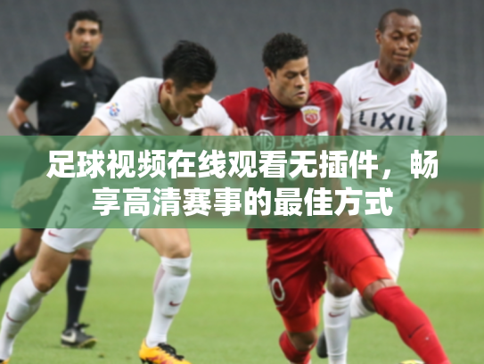 足球视频在线观看无插件，畅享高清赛事的最佳方式