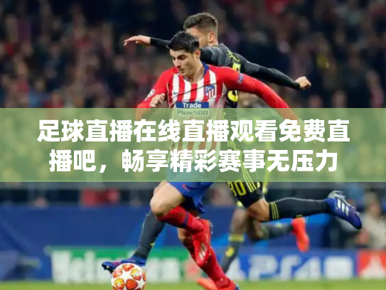 足球直播在线直播观看免费直播吧，畅享精彩赛事无压力