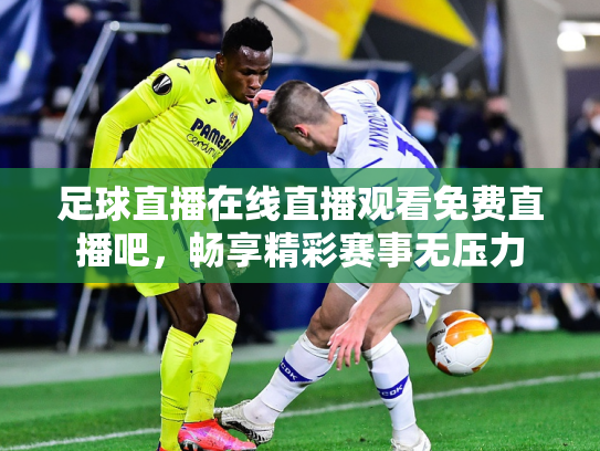 足球直播在线直播观看免费直播吧，畅享精彩赛事无压力