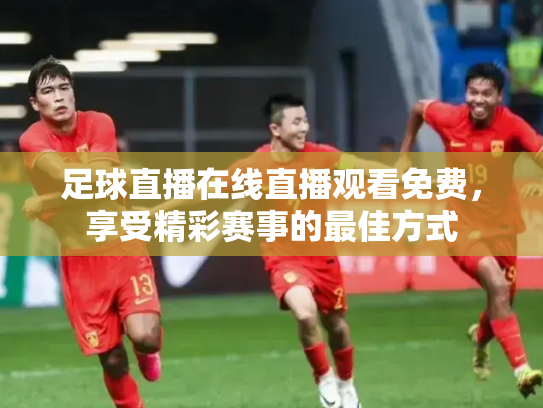 足球直播在线直播观看免费，享受精彩赛事的最佳方式