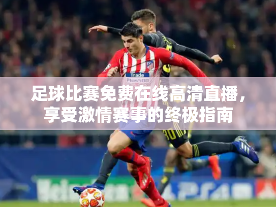 足球比赛免费在线高清直播，享受激情赛事的终极指南
