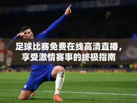 足球比赛免费在线高清直播，享受激情赛事的终极指南