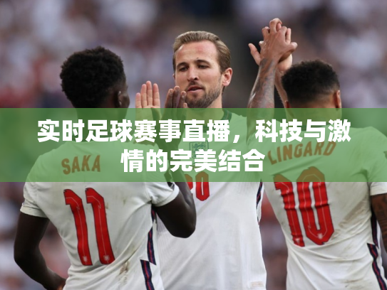 实时足球赛事直播，科技与激情的完美结合