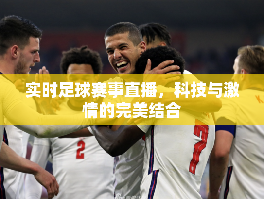 实时足球赛事直播，科技与激情的完美结合