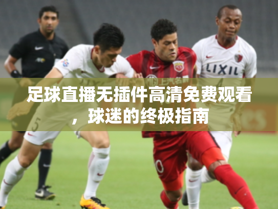 足球直播无插件高清免费观看，球迷的终极指南
