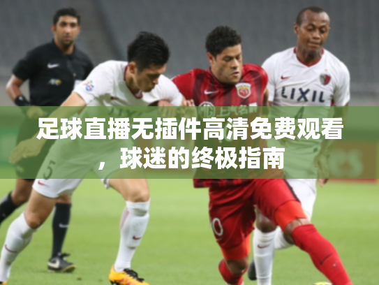 足球直播无插件高清免费观看，球迷的终极指南