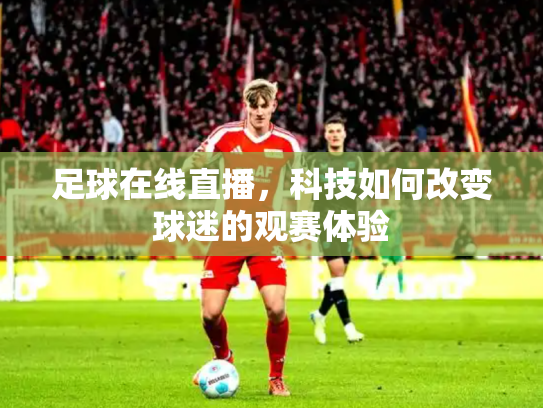 足球在线直播，科技如何改变球迷的观赛体验