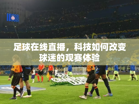 足球在线直播，科技如何改变球迷的观赛体验