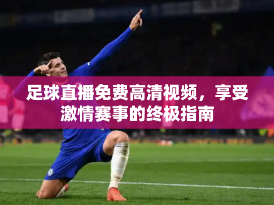 足球直播免费高清视频，享受激情赛事的终极指南