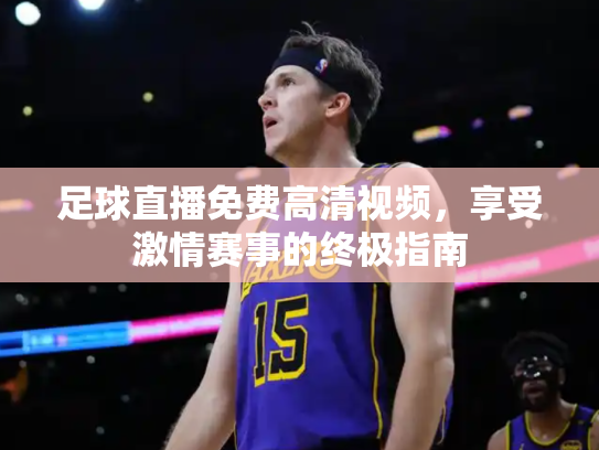 足球直播免费高清视频，享受激情赛事的终极指南