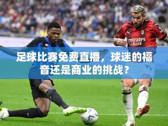 足球比赛免费直播，球迷的福音还是商业的挑战？