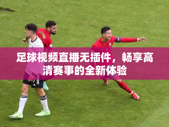 足球视频直播无插件，畅享高清赛事的全新体验