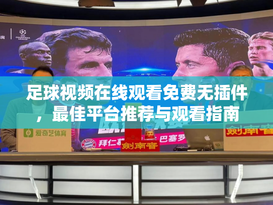 足球视频在线观看免费无插件，最佳平台推荐与观看指南