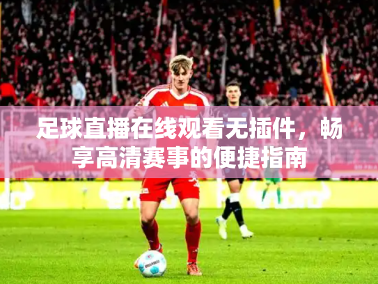 足球直播在线观看无插件，畅享高清赛事的便捷指南