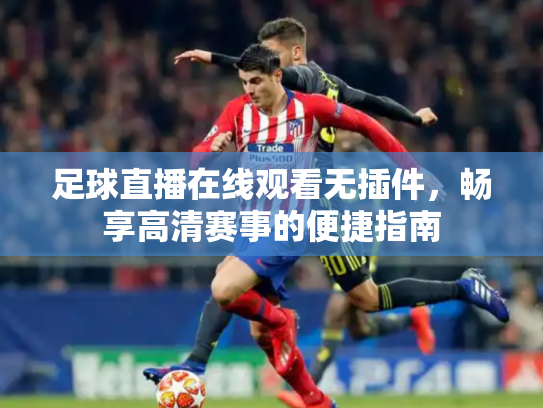 足球直播在线观看无插件，畅享高清赛事的便捷指南