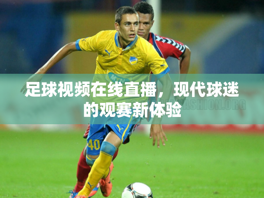 足球视频在线直播，现代球迷的观赛新体验