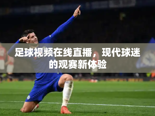 足球视频在线直播，现代球迷的观赛新体验