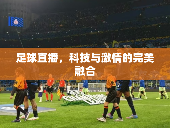 足球直播，科技与激情的完美融合