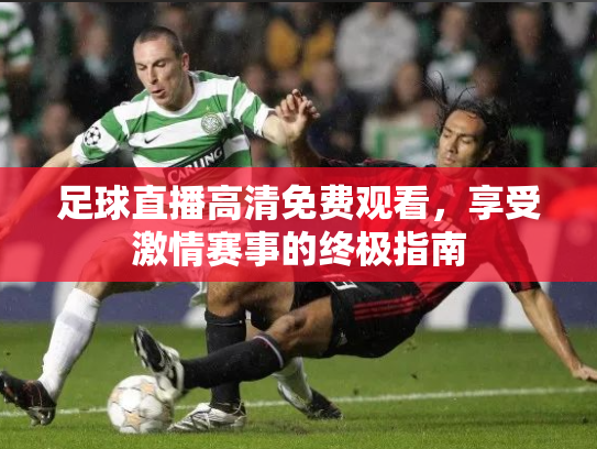 足球直播高清免费观看，享受激情赛事的终极指南
