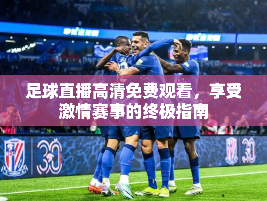 足球直播高清免费观看，享受激情赛事的终极指南