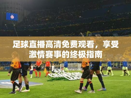 足球直播高清免费观看，享受激情赛事的终极指南