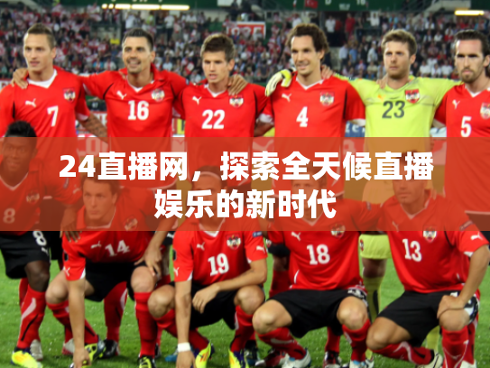 24直播网，探索全天候直播娱乐的新时代