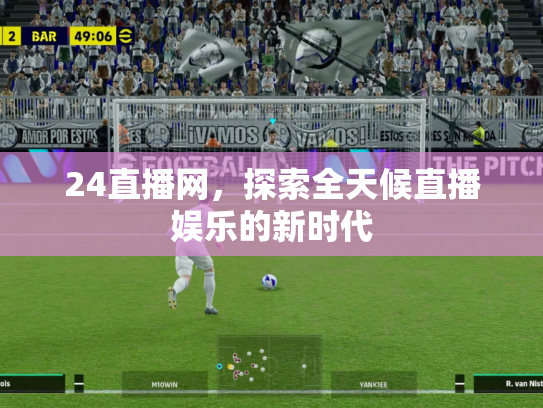 24直播网，探索全天候直播娱乐的新时代