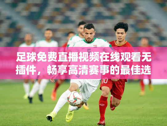 足球免费直播视频在线观看无插件，畅享高清赛事的最佳选择