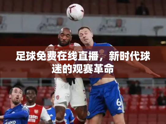足球免费在线直播，新时代球迷的观赛革命