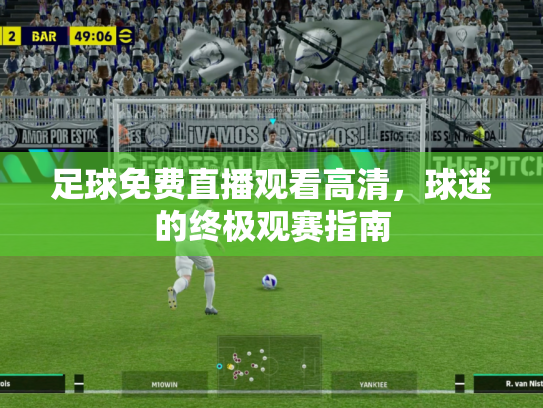 足球免费直播观看高清，球迷的终极观赛指南
