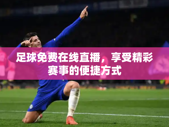 足球免费在线直播，享受精彩赛事的便捷方式