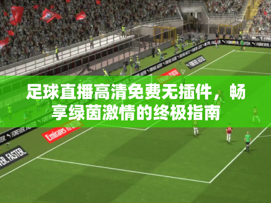 足球直播高清免费无插件，畅享绿茵激情的终极指南