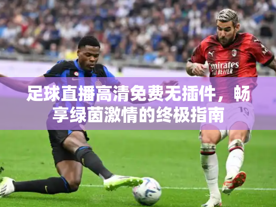 足球直播高清免费无插件，畅享绿茵激情的终极指南