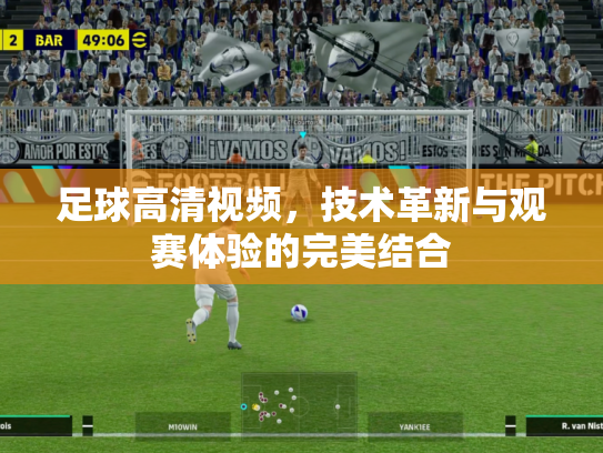 足球高清视频，技术革新与观赛体验的完美结合