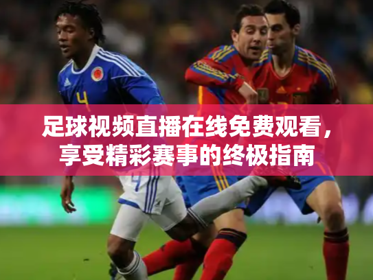 足球视频直播在线免费观看，享受精彩赛事的终极指南
