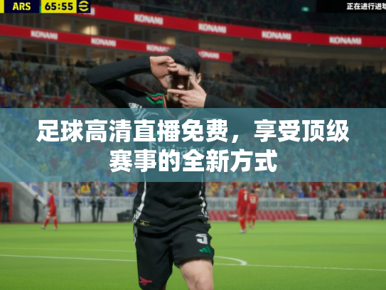足球高清直播免费，享受顶级赛事的全新方式
