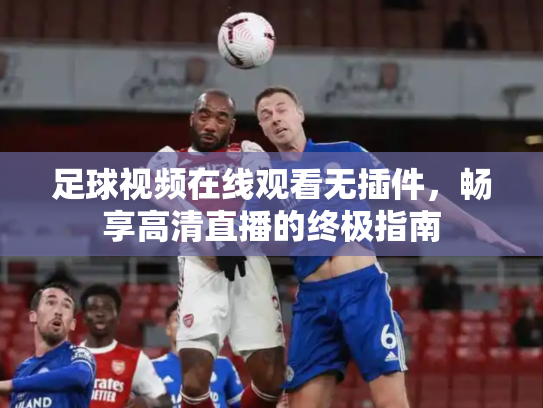 足球视频在线观看无插件，畅享高清直播的终极指南