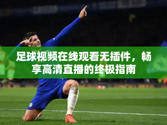 足球视频在线观看无插件，畅享高清直播的终极指南