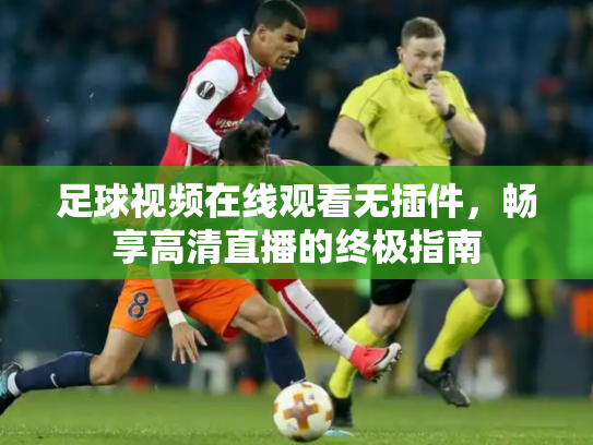 足球视频在线观看无插件，畅享高清直播的终极指南