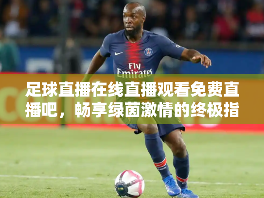 足球直播在线直播观看免费直播吧，畅享绿茵激情的终极指南
