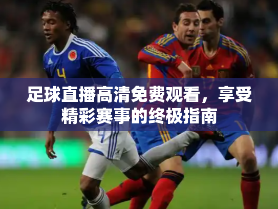 足球直播高清免费观看，享受精彩赛事的终极指南