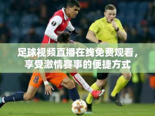 足球视频直播在线免费观看，享受激情赛事的便捷方式
