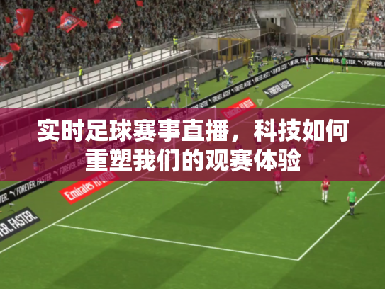 实时足球赛事直播，科技如何重塑我们的观赛体验