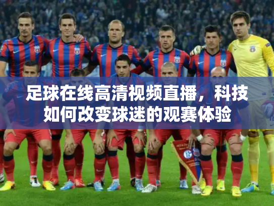 足球在线高清视频直播，科技如何改变球迷的观赛体验
