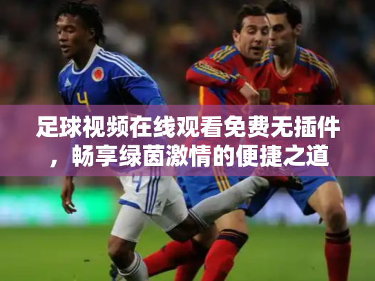 足球视频在线观看免费无插件，畅享绿茵激情的便捷之道