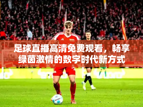 足球直播高清免费观看，畅享绿茵激情的数字时代新方式