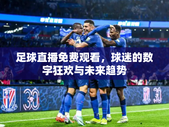 足球直播免费观看，球迷的数字狂欢与未来趋势
