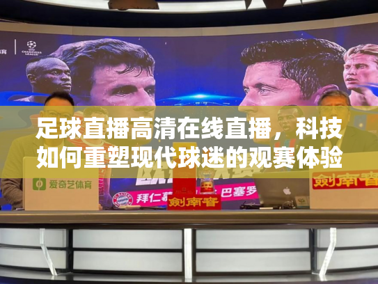 足球直播高清在线直播，科技如何重塑现代球迷的观赛体验